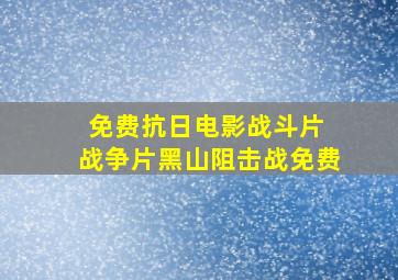 免费抗日电影战斗片 战争片黑山阻击战免费