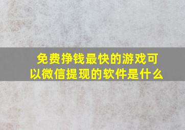 免费挣钱最快的游戏可以微信提现的软件是什么