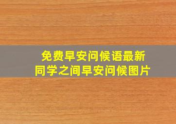 免费早安问候语最新同学之间早安问候图片