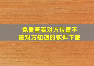 免费查看对方位置不被对方知道的软件下载