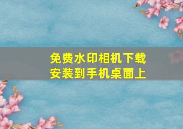 免费水印相机下载安装到手机桌面上