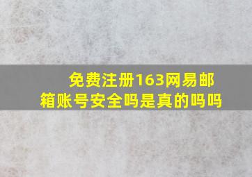 免费注册163网易邮箱账号安全吗是真的吗吗