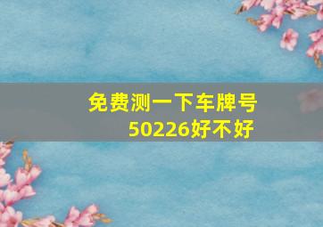 免费测一下车牌号50226好不好