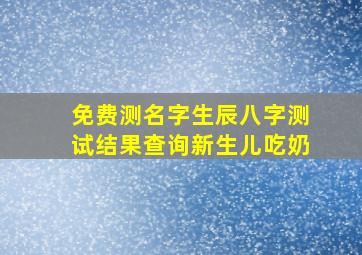 免费测名字生辰八字测试结果查询新生儿吃奶