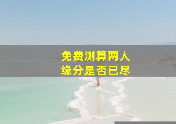 免费测算两人缘分是否已尽