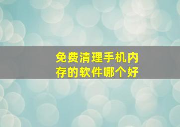 免费清理手机内存的软件哪个好