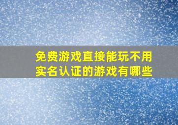 免费游戏直接能玩不用实名认证的游戏有哪些