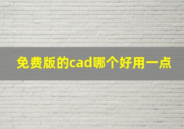 免费版的cad哪个好用一点