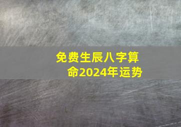 免费生辰八字算命2024年运势