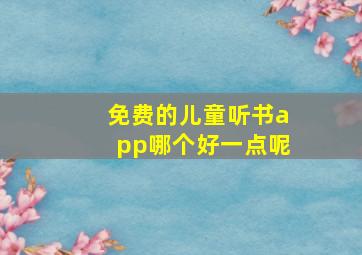 免费的儿童听书app哪个好一点呢