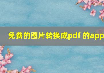 免费的图片转换成pdf 的app