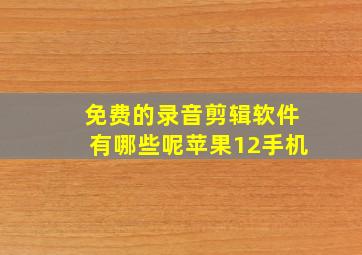 免费的录音剪辑软件有哪些呢苹果12手机