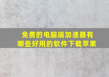 免费的电脑端加速器有哪些好用的软件下载苹果