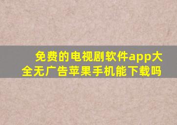 免费的电视剧软件app大全无广告苹果手机能下载吗