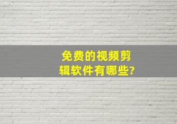 免费的视频剪辑软件有哪些?