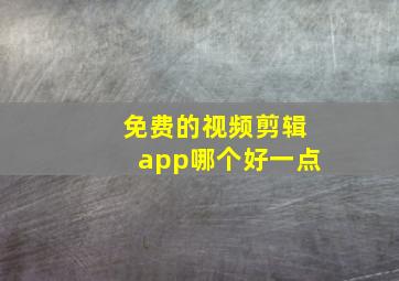 免费的视频剪辑app哪个好一点