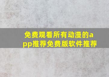 免费观看所有动漫的app推荐免费版软件推荐