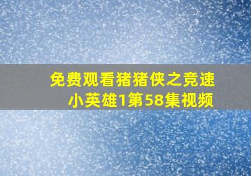 免费观看猪猪侠之竞速小英雄1第58集视频