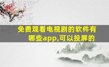 免费观看电视剧的软件有哪些app,可以投屏的