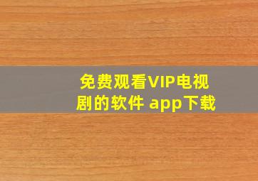 免费观看VIP电视剧的软件 app下载