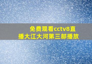 免费观看cctv8直播大江大河第三部播放