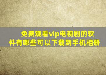 免费观看vip电视剧的软件有哪些可以下载到手机相册