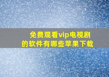 免费观看vip电视剧的软件有哪些苹果下载