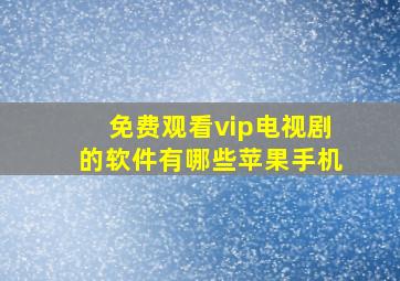 免费观看vip电视剧的软件有哪些苹果手机