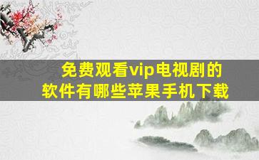 免费观看vip电视剧的软件有哪些苹果手机下载