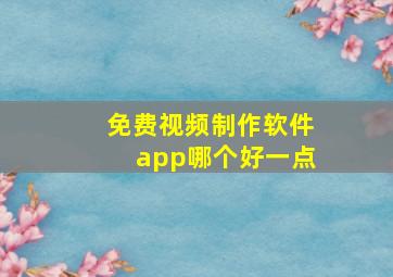 免费视频制作软件app哪个好一点