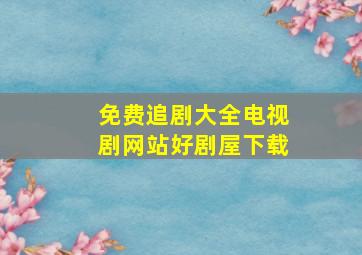 免费追剧大全电视剧网站好剧屋下载