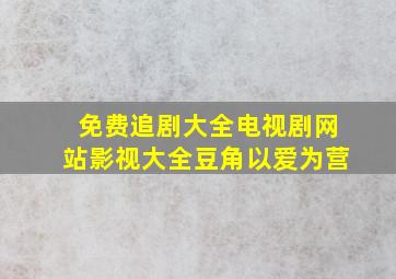 免费追剧大全电视剧网站影视大全豆角以爱为营