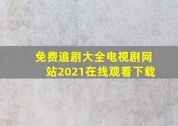 免费追剧大全电视剧网站2021在线观看下载