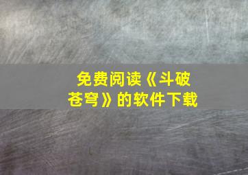 免费阅读《斗破苍穹》的软件下载