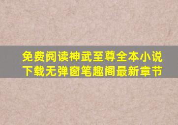 免费阅读神武至尊全本小说下载无弹窗笔趣阁最新章节