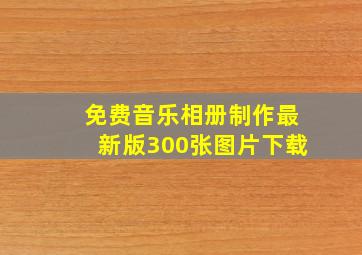 免费音乐相册制作最新版300张图片下载