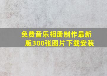 免费音乐相册制作最新版300张图片下载安装