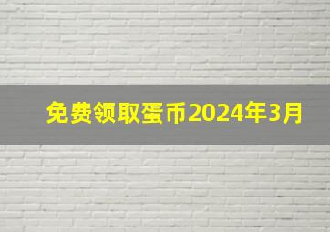 免费领取蛋币2024年3月