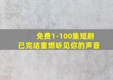 免费1-100集短剧已完结重燃听见你的声音