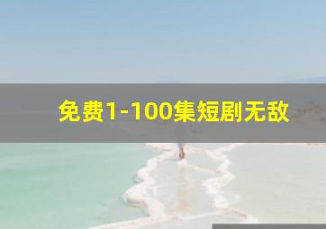 免费1-100集短剧无敌