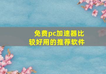 免费pc加速器比较好用的推荐软件