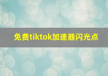 免费tiktok加速器闪光点