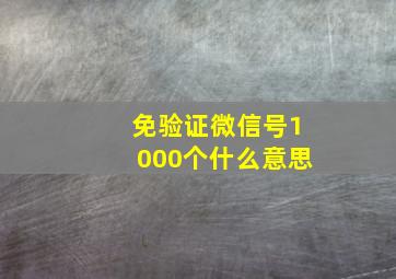 免验证微信号1000个什么意思