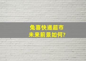 兔喜快递超市未来前景如何?