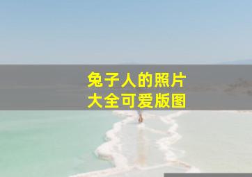 兔子人的照片大全可爱版图