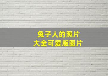 兔子人的照片大全可爱版图片