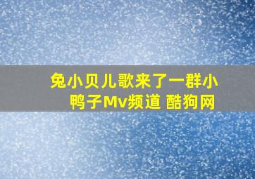 兔小贝儿歌来了一群小鸭子Mv频道 酷狗网