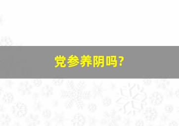 党参养阴吗?