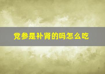 党参是补肾的吗怎么吃