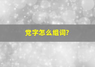 党字怎么组词?